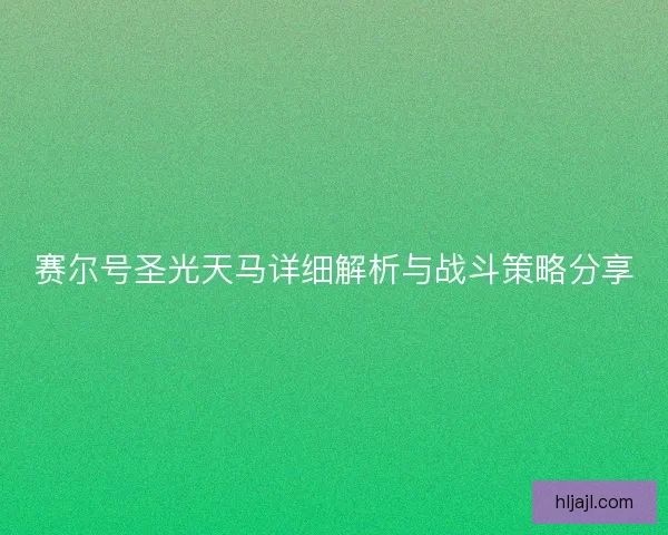 赛尔号圣光天马详细解析与战斗策略分享