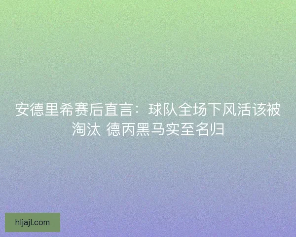 安德里希赛后直言：球队全场下风活该被淘汰 德丙黑马实至名归