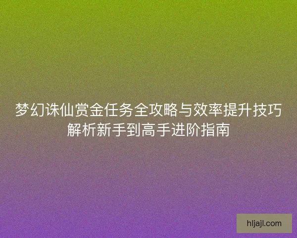 梦幻诛仙赏金任务全攻略与效率提升技巧解析新手到高手进阶指南