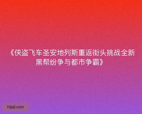 《侠盗飞车圣安地列斯重返街头挑战全新黑帮纷争与都市争霸》