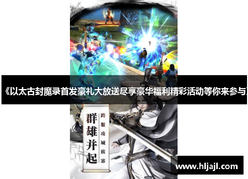 《以太古封魔录首发豪礼大放送尽享豪华福利精彩活动等你来参与》
