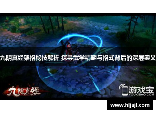 九阴真经架招秘技解析 探寻武学精髓与招式背后的深层奥义
